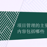 项目管理的主要内容包括哪些 项目管理的主要内容包括哪些